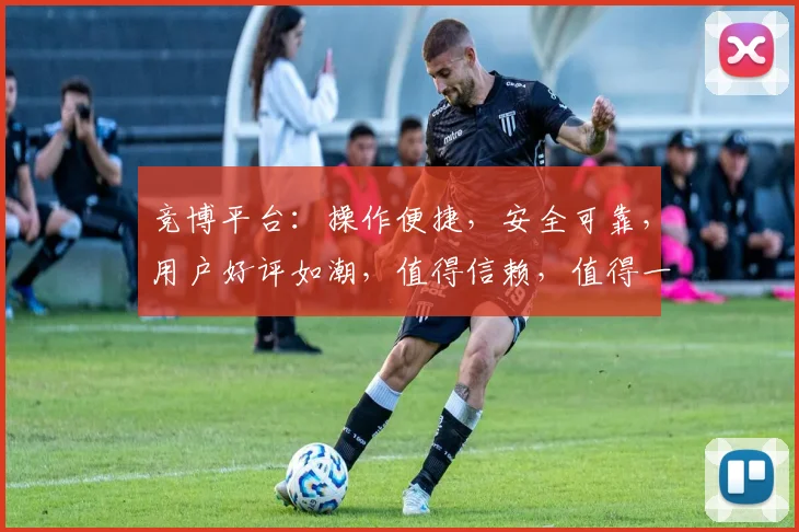 竞博平台:操作便捷,安全可靠,用户好评如潮,值得信赖,值得一试