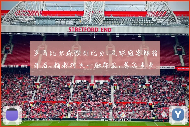 罗马比尔森预测比分,足球盛宴即将开启,精彩对决一触即发,悬念重重